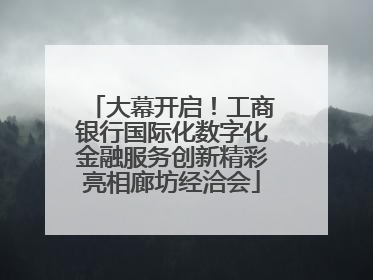 大幕开启！工商银行国际化数字化金融服务创新精彩亮相廊坊经洽会