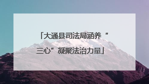 大通县司法局涵养“三心”凝聚法治力量
