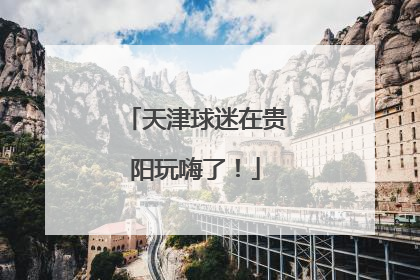 天津球迷在贵阳玩嗨了！