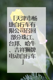 天津市畅捷自行车有限公司召回部分珠江、台邦、哈牛、吉祥狮牌电动自行车