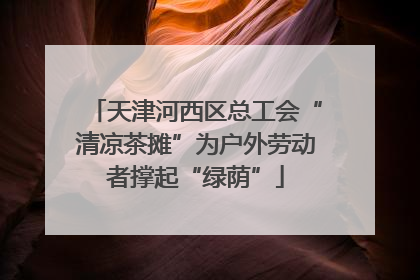 天津河西区总工会“清凉茶摊”为户外劳动者撑起“绿荫”
