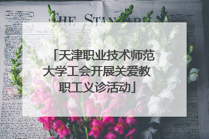 天津职业技术师范大学工会开展关爱教职工义诊活动