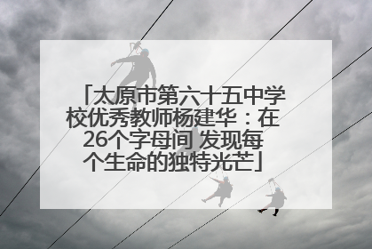 太原市第六十五中学校优秀教师杨建华：在26个字母间 发现每个生命的独特光芒