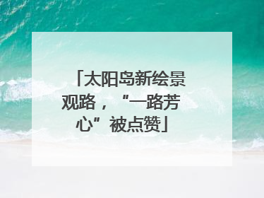 太阳岛新绘景观路，“一路芳心”被点赞