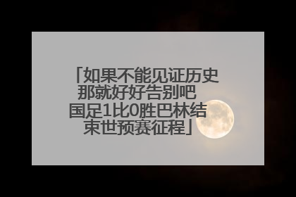如果不能见证历史 那就好好告别吧 国足1比0胜巴林结束世预赛征程