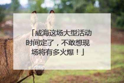 威海这场大型活动时间定了，不敢想现场将有多火爆！