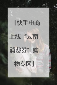 快手电商上线“云南消费券”购物专区