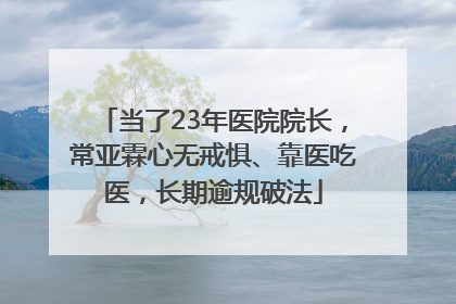 当了23年医院院长，常亚霖心无戒惧、靠医吃医，长期逾规破法