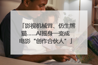 影视机械臂、仿生熊猫……AI摇身一变成电影“创作合伙人”