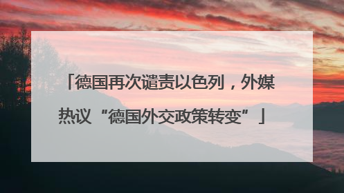 德国再次谴责以色列，外媒热议“德国外交政策转变”