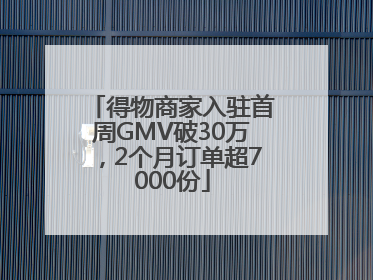 得物商家入驻首周GMV破30万，2个月订单超7000份