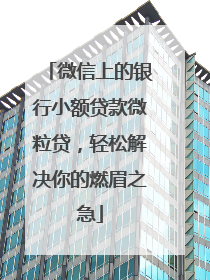 微信上的银行小额贷款微粒贷，轻松解决你的燃眉之急
