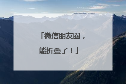微信朋友圈，能折叠了！