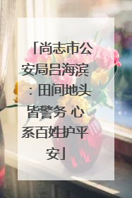 尚志市公安局吕海滨：田间地头皆警务 心系百姓护平安