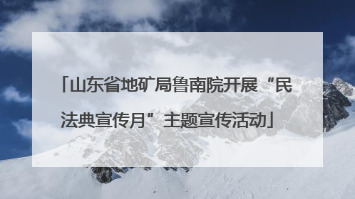 山东省地矿局鲁南院开展“民法典宣传月”主题宣传活动