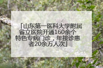 山东第一医科大学附属省立医院开通160余个特色专病门诊，年接诊患者20余万人次