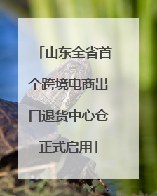 山东全省首个跨境电商出口退货中心仓正式启用
