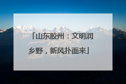 山东胶州：文明润乡野，新风扑面来