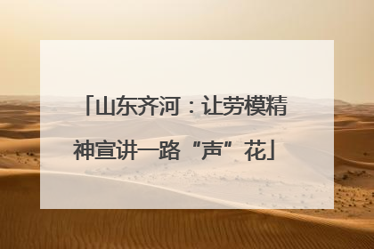 山东齐河：让劳模精神宣讲一路“声”花