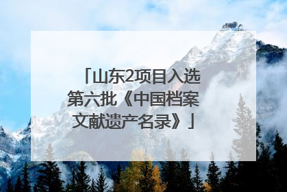 山东2项目入选第六批《中国档案文献遗产名录》