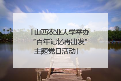 山西农业大学举办“百年记忆再出发”主题党日活动
