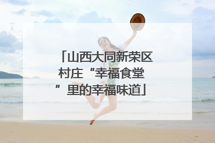 山西大同新荣区 村庄“幸福食堂”里的幸福味道