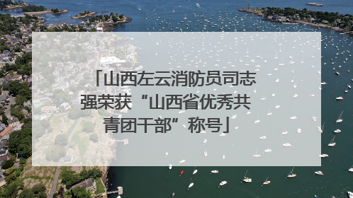 山西左云消防员司志强荣获“山西省优秀共青团干部”称号