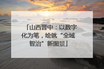 山西晋中：以数字化为笔，绘就“全域智治”新图景