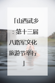 山西武乡：第十三届八路军文化旅游节举行