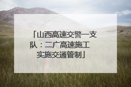 山西高速交警一支队：二广高速施工 实施交通管制