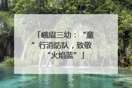 峨眉三幼：“童”行消防队，致敬“火焰蓝”
