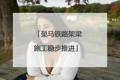 巢马铁路架梁施工稳步推进