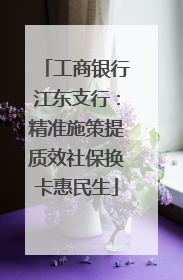 工商银行江东支行：精准施策提质效社保换卡惠民生
