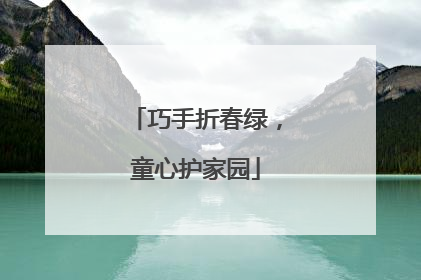 巧手折春绿，童心护家园