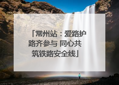 常州站：爱路护路齐参与 同心共筑铁路安全线