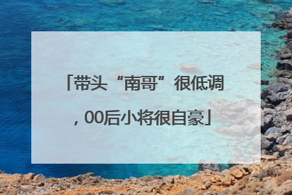 带头“南哥”很低调，00后小将很自豪