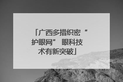 广西多措织密“护眼网” 眼科技术有新突破