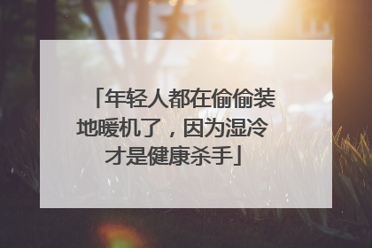 年轻人都在偷偷装地暖机了，因为湿冷才是健康杀手