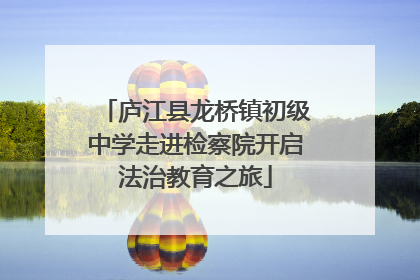 庐江县龙桥镇初级中学走进检察院开启法治教育之旅