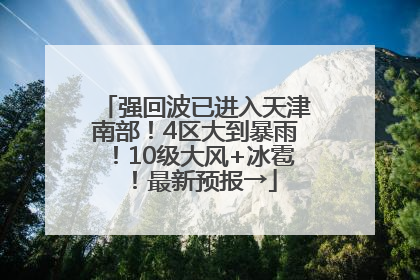强回波已进入天津南部！4区大到暴雨！10级大风+冰雹！最新预报→