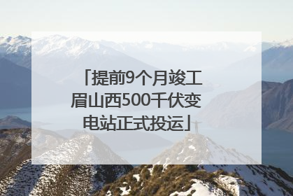 提前9个月竣工 眉山西500千伏变电站正式投运