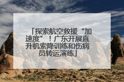 探索航空救援“加速度”！广东开展直升机索降训练和伤病员转运演练