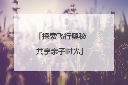探索飞行奥秘 共享亲子时光