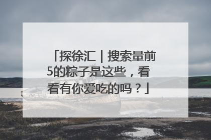 探徐汇｜搜索量前5的粽子是这些，看看有你爱吃的吗？
