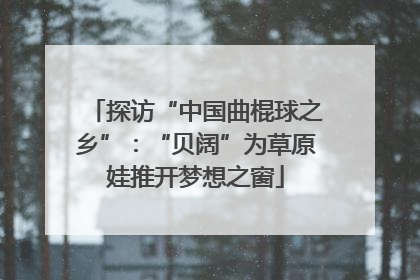 探访“中国曲棍球之乡”：“贝阔”为草原娃推开梦想之窗