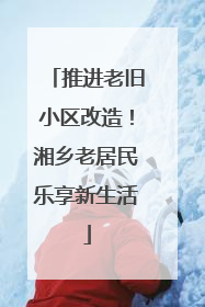 推进老旧小区改造！湘乡老居民乐享新生活