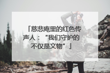 慈悲庵里的红色传声人：“我们守护的不仅是文物”