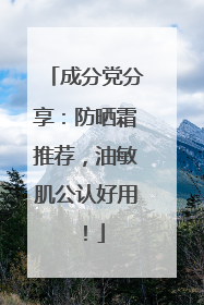 成分党分享：防晒霜推荐，油敏肌公认好用！
