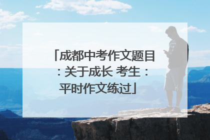 成都中考作文题目：关于成长 考生：平时作文练过