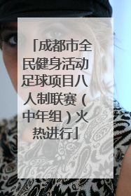 成都市全民健身活动足球项目八人制联赛（中年组）火热进行